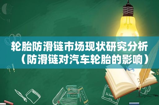 轮胎防滑链市场现状研究分析（防滑链对汽车轮胎的影响）