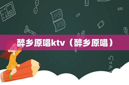 醉乡原唱ktv（醉乡原唱）