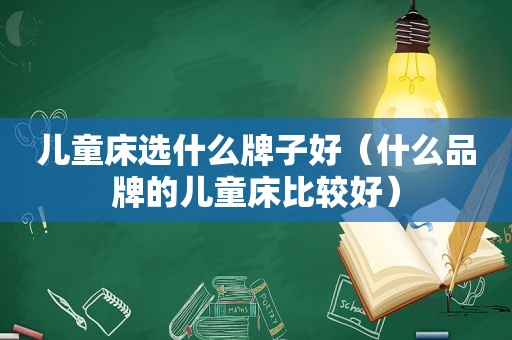 儿童床选什么牌子好（什么品牌的儿童床比较好）