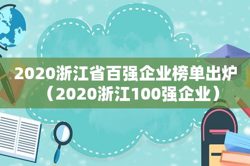 2020浙江省百强企业榜单出炉（2020浙江100强企业）