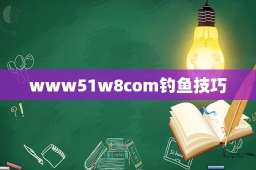 www51w8com钓鱼技巧