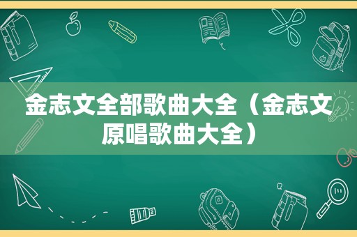 金志文全部歌曲大全（金志文原唱歌曲大全）