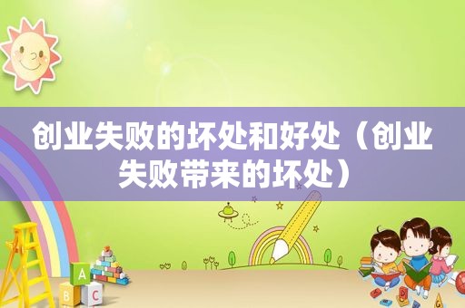 创业失败的坏处和好处（创业失败带来的坏处）