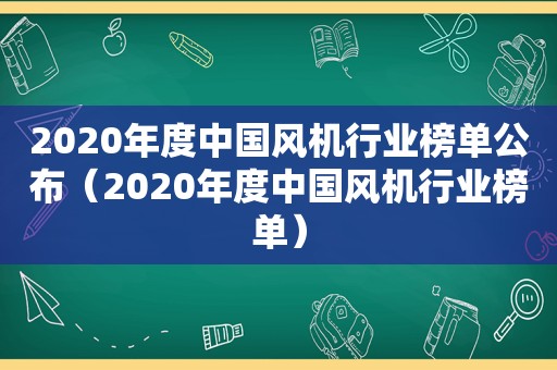 2020年度中国风机行业榜单公布（2020年度中国风机行业榜单）