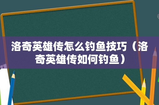 洛奇英雄传怎么钓鱼技巧（洛奇英雄传如何钓鱼）