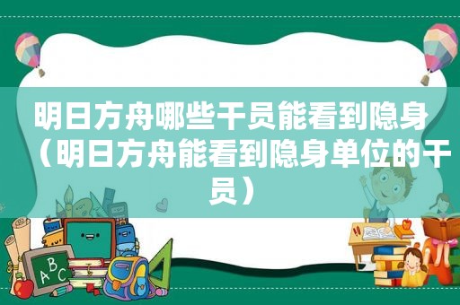 明日方舟哪些干员能看到隐身（明日方舟能看到隐身单位的干员）