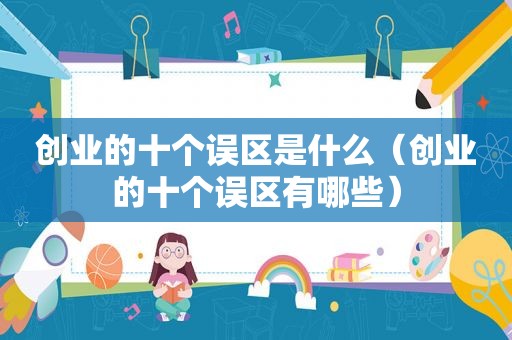 创业的十个误区是什么（创业的十个误区有哪些）