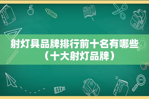 射灯具品牌排行前十名有哪些（十大射灯品牌）