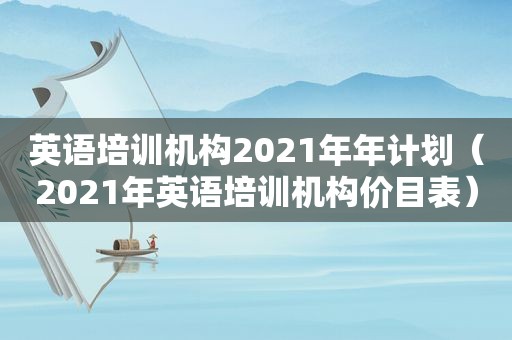 英语培训机构2021年年计划（2021年英语培训机构价目表）