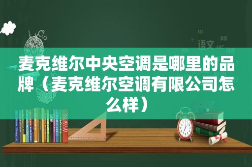 麦克维尔中央空调是哪里的品牌（麦克维尔空调有限公司怎么样）