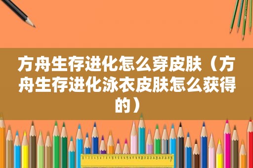 方舟生存进化怎么穿皮肤（方舟生存进化泳衣皮肤怎么获得的）