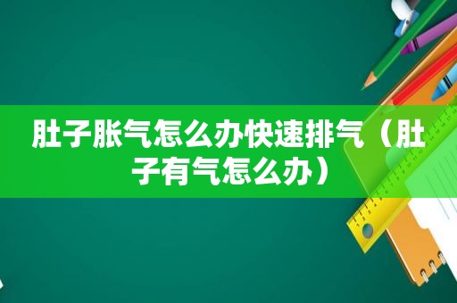 肚子胀气怎么办快速排气（肚子有气怎么办）