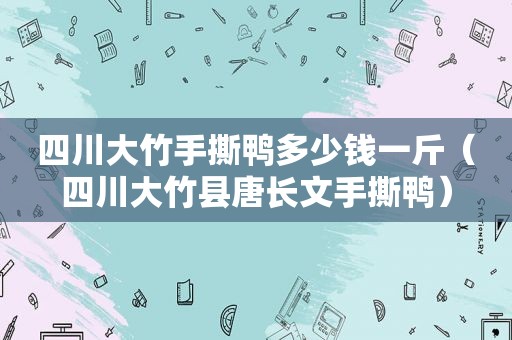 四川大竹手撕鸭多少钱一斤（四川大竹县唐长文手撕鸭）