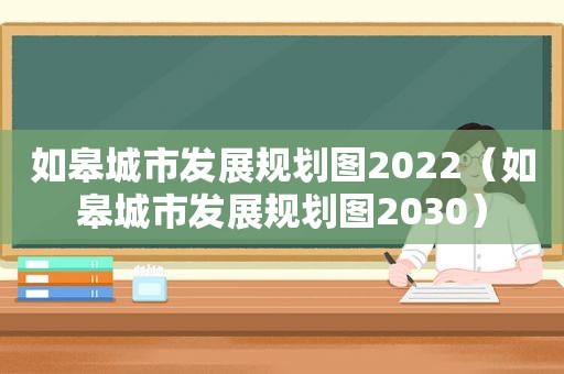 如皋城市发展规划图2022（如皋城市发展规划图2030）