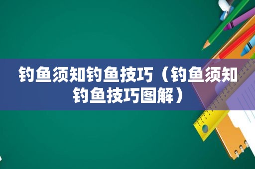 钓鱼须知钓鱼技巧（钓鱼须知钓鱼技巧图解）