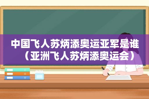 中国飞人苏炳添奥运亚军是谁（亚洲飞人苏炳添奥运会）