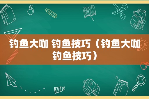 钓鱼大咖 钓鱼技巧（钓鱼大咖钓鱼技巧）