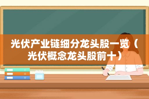 光伏产业链细分龙头股一览（光伏概念龙头股前十）