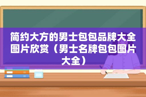 简约大方的男士包包品牌大全图片欣赏（男士名牌包包图片大全）