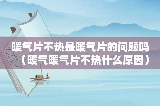 暖气片不热是暖气片的问题吗（暖气暖气片不热什么原因）