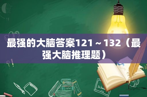 最强的大脑答案121～132（最强大脑推理题）