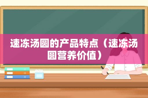 速冻汤圆的产品特点（速冻汤圆营养价值）