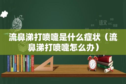 流鼻涕打喷嚏是什么症状（流鼻涕打喷嚏怎么办）