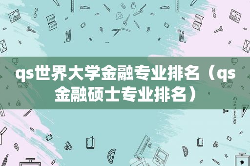 qs世界大学金融专业排名（qs金融硕士专业排名）