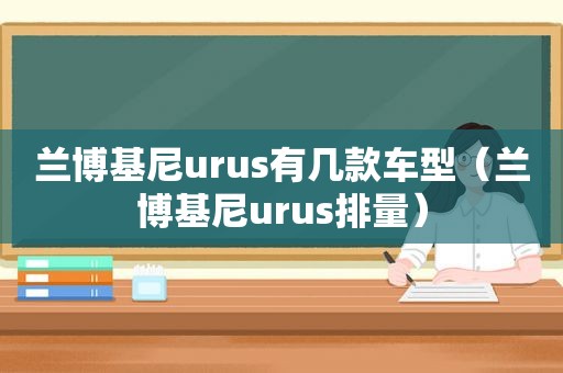 兰博基尼urus有几款车型（兰博基尼urus排量）