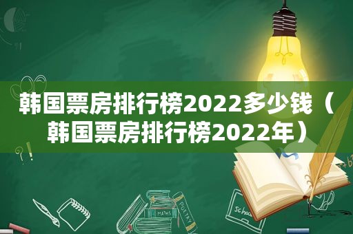 韩国票房排行榜2022多少钱（韩国票房排行榜2022年）