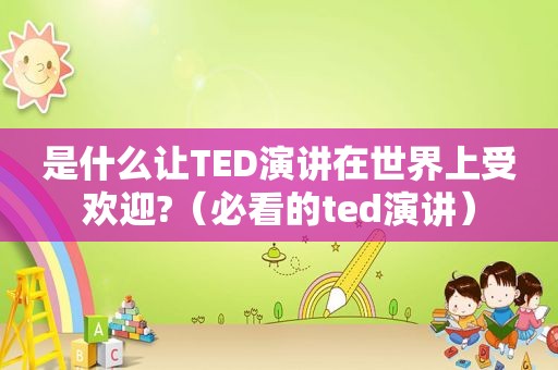 是什么让TED演讲在世界上受欢迎?（必看的ted演讲）