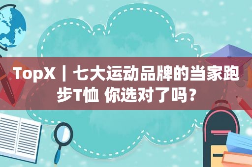 TopX｜七大运动品牌的当家跑步T恤 你选对了吗？