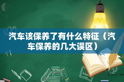 汽车该保养了有什么特征（汽车保养的几大误区）