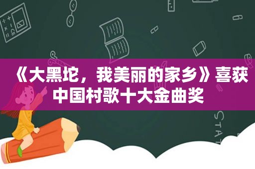 《大黑坨，我美丽的家乡》喜获中国村歌十大金曲奖