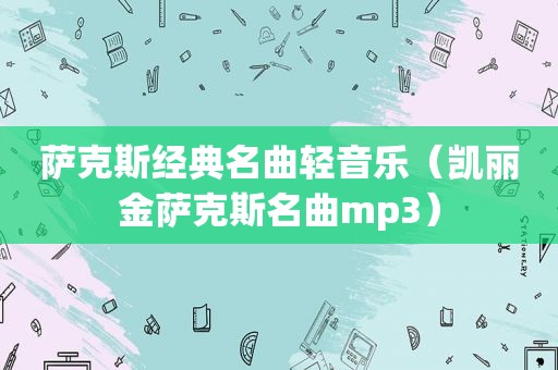 萨克斯经典名曲轻音乐（凯丽金萨克斯名曲mp3）