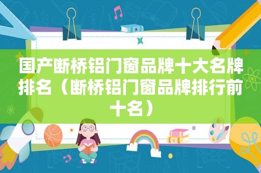 国产断桥铝门窗品牌十大名牌排名（断桥铝门窗品牌排行前十名）