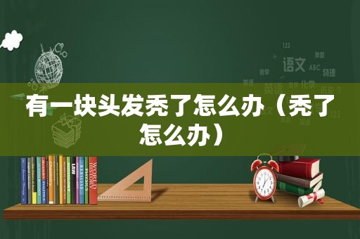 有一块头发秃了怎么办（秃了怎么办）