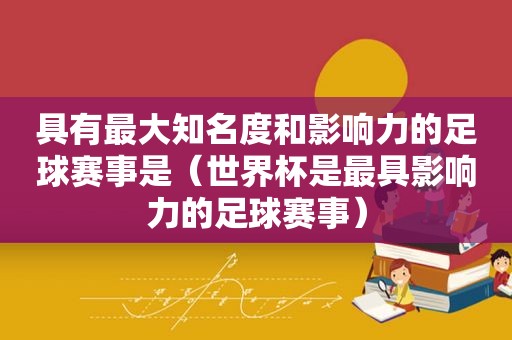 具有最大知名度和影响力的足球赛事是（世界杯是最具影响力的足球赛事）