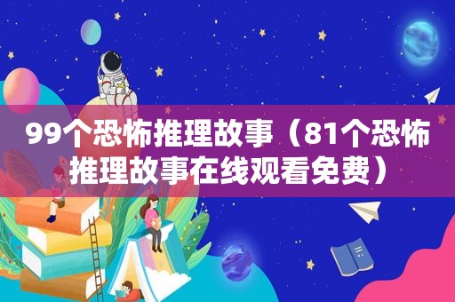 99个恐怖推理故事（81个恐怖推理故事在线观看免费）