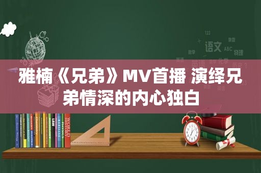 雅楠《兄弟》MV首播 演绎兄弟情深的内心独白