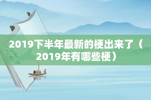 2019下半年最新的梗出来了（2019年有哪些梗）