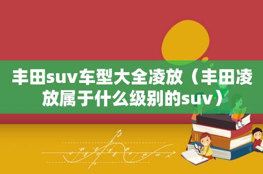 丰田suv车型大全凌放（丰田凌放属于什么级别的suv）