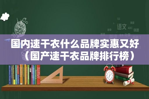 国内速干衣什么品牌实惠又好（国产速干衣品牌排行榜）