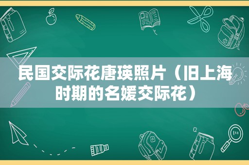 民国交际花唐瑛照片（旧上海时期的名媛交际花）