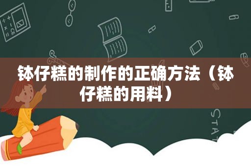 钵仔糕的制作的正确方法（钵仔糕的用料）