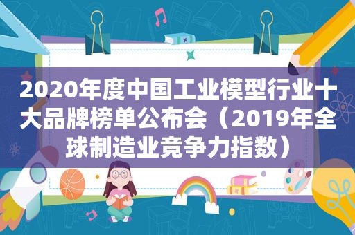 2020年度中国工业模型行业十大品牌榜单公布会（2019年全球制造业竞争力指数）