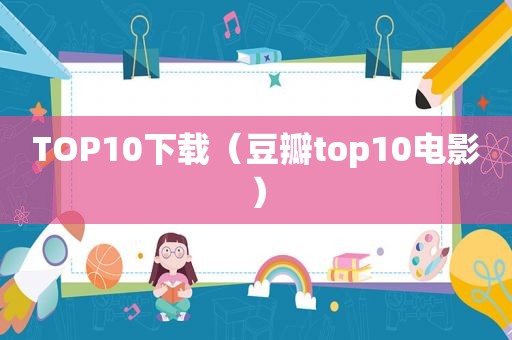 TOP10下载（豆瓣top10电影）