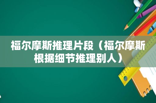 福尔摩斯推理片段（福尔摩斯根据细节推理别人）