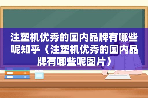 注塑机优秀的国内品牌有哪些呢知乎（注塑机优秀的国内品牌有哪些呢图片）