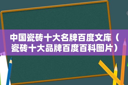 中国瓷砖十大名牌百度文库（瓷砖十大品牌百度百科图片）